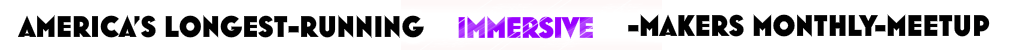 America's longest-running immersive-makers monthly meetup